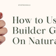 How to Use Builder Gel on Natural Nails